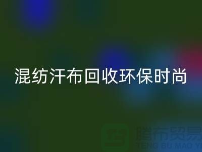 混纺汗布彩神线上平台(集团)官方网站：环保时尚的新选择-常熟库存服装彩神线上平台(集团)官方网站公司
