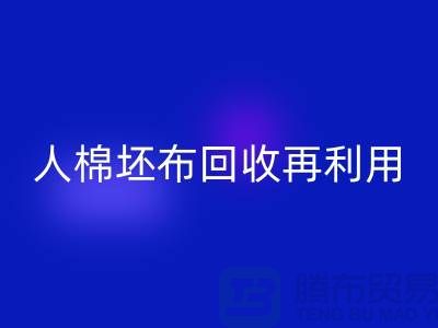 人棉坯布彩神线上平台(集团)官方网站再利用—求购库存信息-彩神线上平台(集团)官方网站