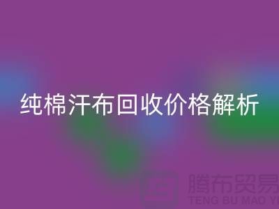纯棉汗布彩神线上平台(集团)官方网站价格解析，让你了解市场行情-库存面料彩神线上平台(集团)官方网站公司