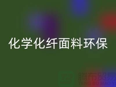 化学化纤面料环保化利于纺织行业发展-库存面料彩神线上平台(集团)官方网站公司