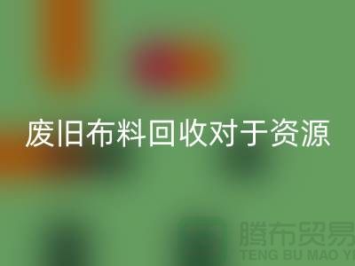 废旧布料彩神线上平台(集团)官方网站对于资源节约具有重要意义-废旧布料彩神线上平台(集团)官方网站利用