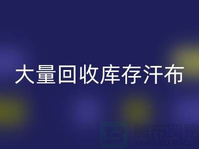 大量彩神线上平台(集团)官方网站库存汗布的现状-库存汗布彩神线上平台(集团)官方网站-收购库存汗布公司