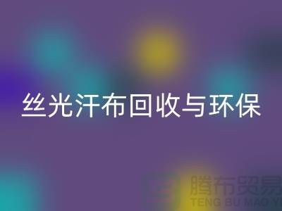 丝光汗布彩神线上平台(集团)官方网站：环保与时尚的完美结合-南通库存布料彩神线上平台(集团)官方网站公司
