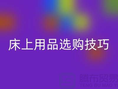 床上用品选购技巧-让您舒心选四件套-南通库存家纺彩神线上平台(集团)官方网站公司