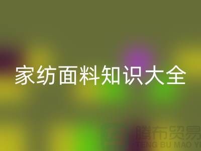 家纺面料知识大全-家纺面料彩神线上平台(集团)官方网站厂家-家纺布料彩神线上平台(集团)官方网站公司