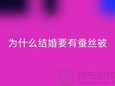 为什么结婚必须要有蚕丝被-库存家纺彩神线上平台(集团)官方网站价格-四件套彩神线上平台(集团)官方网站公司