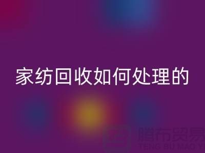 家纺彩神线上平台(集团)官方网站如何处理的相关回答-南通库存家纺彩神线上平台(集团)官方网站公司