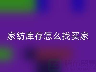 家纺库存怎么找买家？-南通家纺库存彩神线上平台(集团)官方网站厂家