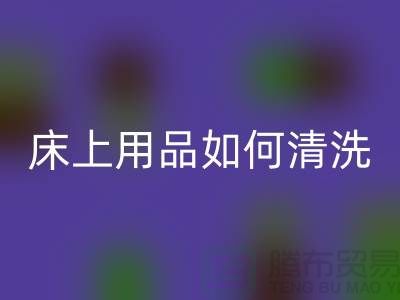 天丝床上用品如何清洗-床上用品都被你洗坏了-家纺库存彩神线上平台(集团)官方网站公司