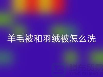 羊毛被和羽绒被怎么洗涤和保养方法-南通叠石桥库存家纺彩神线上平台(集团)官方网站公司