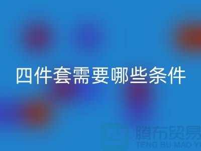 彩神线上平台(集团)官方网站库存四件套需要具备哪些条件_南通家纺彩神线上平台(集团)官方网站公司