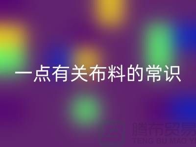 一点有关布料的常识-床上用品布料知识-库存家纺彩神线上平台(集团)官方网站公司