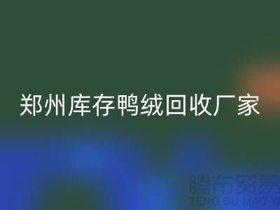 收购库存鸭绒-彩神线上平台(集团)官方网站库存鸭绒-郑州库存鸭绒彩神线上平台(集团)官方网站厂家