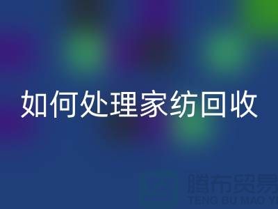 如何处理家纺彩神线上平台(集团)官方网站-分为几个步骤-南通库存家纺彩神线上平台(集团)官方网站公司