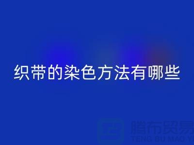 织带的染色方法有哪些-编织织带彩神线上平台(集团)官方网站-丙纶织带彩神线上平台(集团)官方网站公司