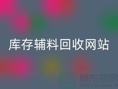 库存辅料彩神线上平台(集团)官方网站网站哪家公司比较好？上海腾布贸易当之无愧！