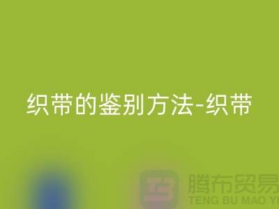 织带的鉴别方法-彩神线上平台(集团)官方网站织带价格-彩神线上平台(集团)官方网站库存织带厂家
