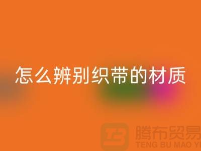 怎么辨别织带的材质-彩神线上平台(集团)官方网站织带-彩神线上平台(集团)官方网站库存织带厂家