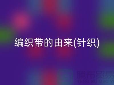 编织带的由来(针织)-编织带彩神线上平台(集团)官方网站多少钱一吨-编织带彩神线上平台(集团)官方网站厂家