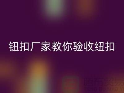 钮扣生产厂家教你如何验收纽扣-衣服扣子彩神线上平台(集团)官方网站-树脂纽扣彩神线上平台(集团)官方网站公司
