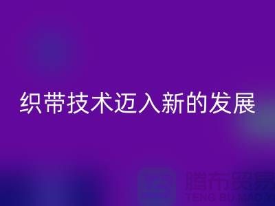 织带技术迈入新的发展阶段-彩神线上平台(集团)官方网站织带-彩神线上平台(集团)官方网站库存织带厂家
