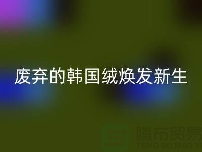 韩国绒彩神线上平台(集团)官方网站厂家：让废弃的韩国绒焕发新生-北京布料彩神线上平台(集团)官方网站公司
