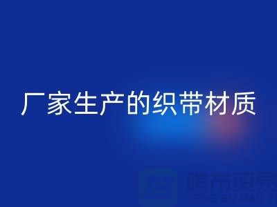 如何辨别织带厂家生产的织带材质-织带彩神线上平台(集团)官方网站多少钱一吨-彩神线上平台(集团)官方网站织带厂家
