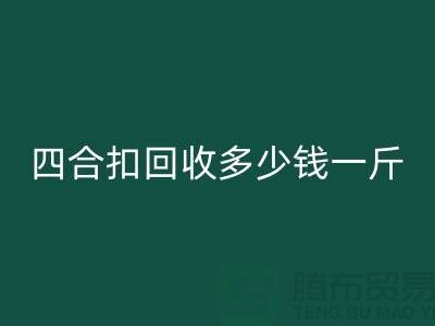 四合扣彩神线上平台(集团)官方网站多少钱一斤