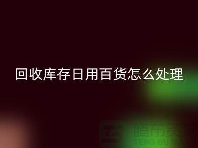 彩神线上平台(集团)官方网站库存日用百货怎么处理好
