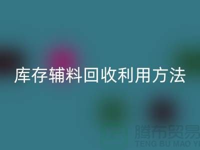 库存辅料彩神线上平台(集团)官方网站利用方法的探讨-上海彩神线上平台(集团)官方网站辅料网站