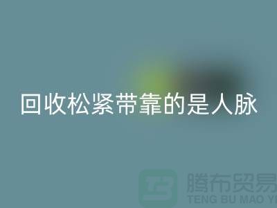 大量彩神线上平台(集团)官方网站松紧带靠的是人脉_彩神线上平台(集团)官方网站