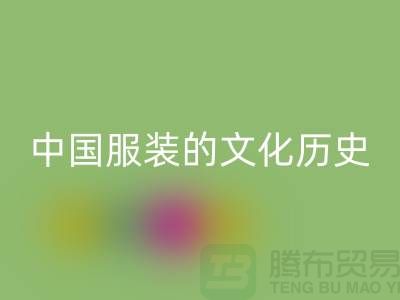 中国服装的文化历史_彩神线上平台(集团)官方网站库存辅料公司