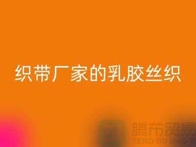 织带厂家生产的乳胶丝织带特点-彩神线上平台(集团)官方网站库存织带-彩神线上平台(集团)官方网站织带网站