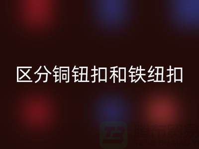 如何区分铜钮扣和铁纽扣-树脂纽扣彩神线上平台(集团)官方网站-彩神线上平台(集团)官方网站纽扣公司