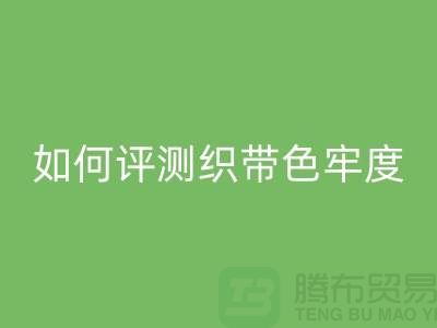 织带厂家如何评测织带色牢度-精编织带彩神线上平台(集团)官方网站价格-织带彩神线上平台(集团)官方网站厂家