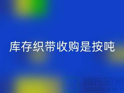 库存织带收购是按吨计算_彩神线上平台(集团)官方网站