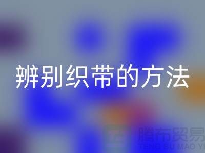 辨别织带的方法-彩神线上平台(集团)官方网站库存织带-彩神线上平台(集团)官方网站库存织带公司