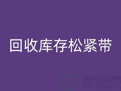 彩神线上平台(集团)官方网站库存松紧带_彩神线上平台(集团)官方网站松紧带有哪里好处_上海腾布贸易
