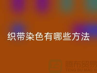 织带染色有哪些方法-经编织带彩神线上平台(集团)官方网站价格-库存织带彩神线上平台(集团)官方网站厂家