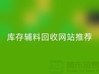库存辅料彩神线上平台(集团)官方网站网站推荐：上海腾布贸易助力绿色环保