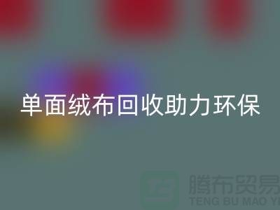 绿色再生，单面绒布彩神线上平台(集团)官方网站助力环保事业-库存布料彩神线上平台(集团)官方网站公司
