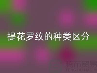 提花罗纹的种类区分-服装辅料彩神线上平台(集团)官方网站价格-长期服装辅料彩神线上平台(集团)官方网站平台