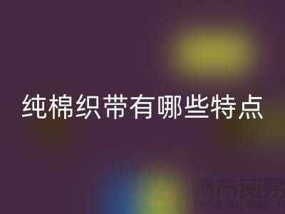 纯棉织带有哪些特点-纯棉织带彩神线上平台(集团)官方网站价格-库存织带彩神线上平台(集团)官方网站厂家