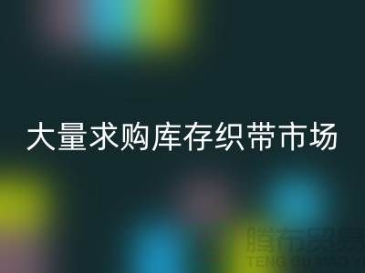 库存织带彩神线上平台(集团)官方网站_大量求购库存织带市场_彩神线上平台(集团)官方网站