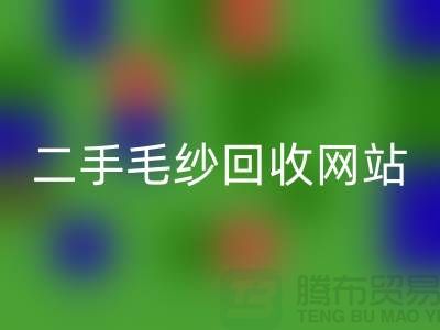 二手毛纱彩神线上平台(集团)官方网站网站大比拼，哪个更值得信赖？-上海腾布贸易