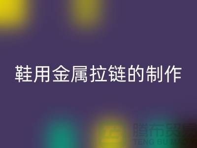 鞋用金属拉链的制作要求_鞋子拉链彩神线上平台(集团)官方网站公司