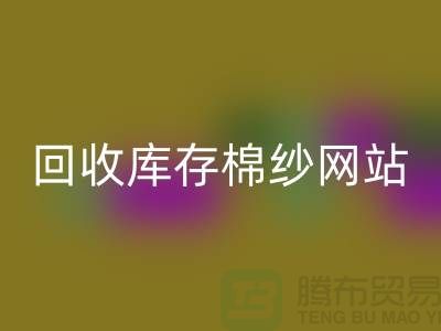 彩神线上平台(集团)官方网站库存棉纱网站哪个好？库存棉纱彩神线上平台(集团)官方网站价格首选“上海腾布”