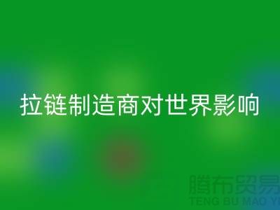 拉链制造商对世界的影响-彩神线上平台(集团)官方网站