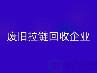 废旧拉链彩神线上平台(集团)官方网站企业-实力上优势很是明显-废旧拉链彩神线上平台(集团)官方网站厂家