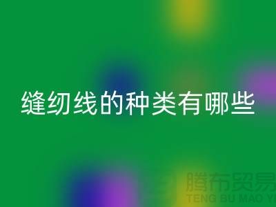 缝纫线知识：缝纫线的种类有哪些_彩神线上平台(集团)官方网站